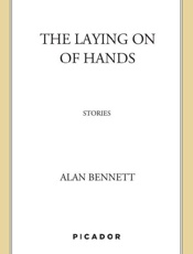 The Laying On of Hands_ Stories - Alan Bennett