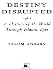 Destiny Disrupted_ A History of - Tamim Ansary