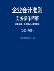 企业会计准则实务操作精解——实务解读_操作要点_典型案例（2021年版） - 企业会计准则编审委员会