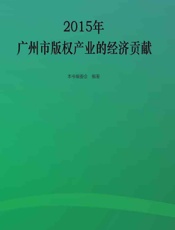 2015年广州市版权产业的经济贡献 - 《2015年广州市版权产业的经济贡献》编委会