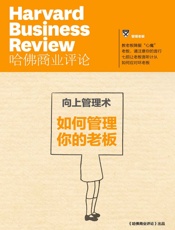 向上管理术——如何管理你的老板（《哈佛商业评论》增刊） - 哈佛商业评论