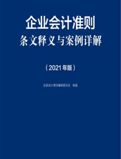 企业会计准则条文释义与案例详解（2021年版） - 企业会计准则编审委员会