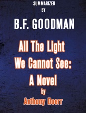 All The Light We Cannot See_ A Novel by Anthony Doerr —— Summarized - B.F. Goodman