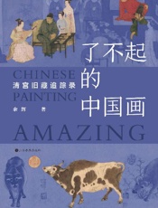 了不起的中国画：清宫旧藏追踪录 - 余辉 著