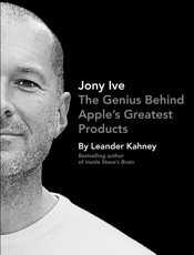 Jony Ive_ The Genius Behind Apple's Greatest Products - Leander Kahney