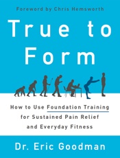 Eric Goodman - True to Form_ How to Use Foundation Training for Sustained Pain Relief and Everyday Fitness-Harper Wave (2016)