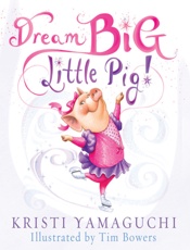Dream Big, Little Pig! - Kristi Yamaguchi; Tim Bowers