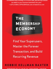 Membership Economy_ Find Your Super Users, Master the Forever Tction, and Build Recurring Revenue, The - Robbie Kellman Baxter