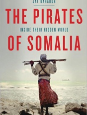 The Pirates of Somalia_ Inside - Jay Bahadur