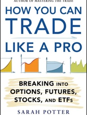 How You Can Trade Like a Pro_ Breaking into Options, Futures, Stocks, and ETFs - Sarah Potter