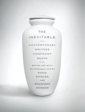 Inevitable_ Contemporary Writers Confront Death, The - David Shields & Bradford Morrow