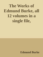 Works of Edmund Burke, all 12 volumes in a single file, improved 8_8_2010, The - Edmund Burke