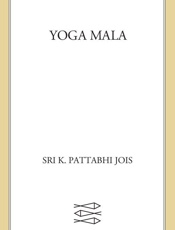 Yoga Mala_ The Seminal Treatise and Guide from the Living Master of Ashtanga Yoga - Sri K. Pattabhi Jois