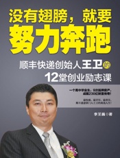 没有翅膀，就要努力奔跑：顺丰快递创始人王卫的12堂创业励志课