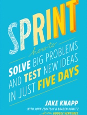 Sprint_ How to Solve Big Problems and Test New Ideas in Just Five Days - Jake Knapp & John Zeratsky & Braden Kowitz