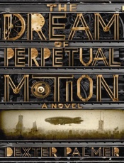 The Dream of Perpetual Motion - Dexter Palmer